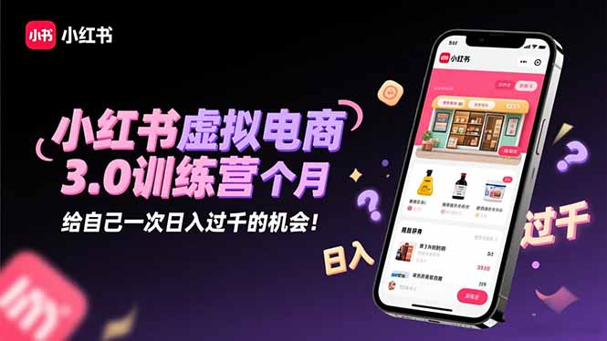 小红书虚拟电商3.0训练营：2025最后1个月，给自己一次日入过千的机会！-kaigewz