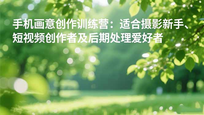 手机摄影之画意创作训练营：适合摄影新手、短视频创作者及后期处理爱好者-kaigewz