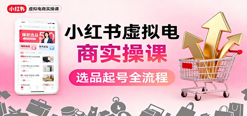小红书虚拟电商实操课：选品起号+AI 内容创作+店铺运营+引流私域+自动化发笔记-kaigewz