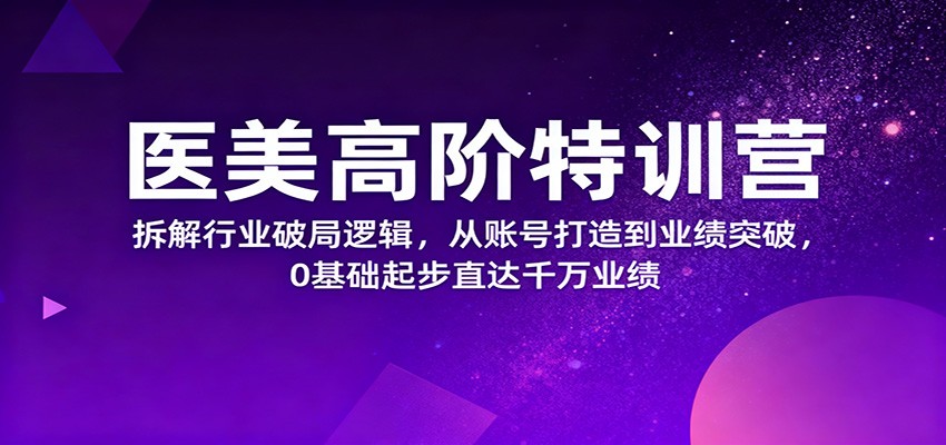 医美高阶特训营，拆解行业破局逻辑，从账号打造到业绩突破，0基础起步直达千万业绩-kaigewz