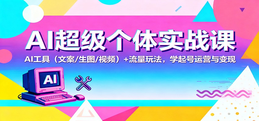 AI超级个体实战课：AI 工具(文案/生图/视频)+ 流量玩法，学起号运营与变现-kaigewz