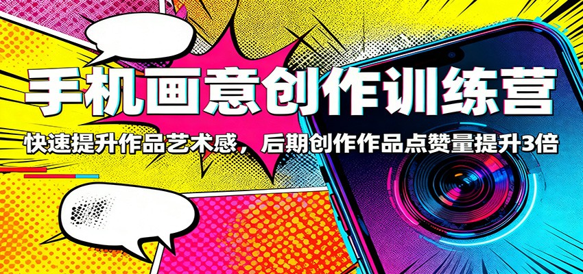手机画意创作训练营：快速提升作品艺术感，后期创作作品点赞量提升3倍-kaigewz