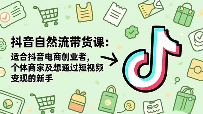 抖音自然流带货课：适合抖音电商创业者,个体商家及想通过短视频变现的新手-kaigewz