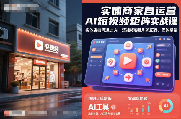 实体商家自运营AI短视频矩阵实战课，实体店如何通过AI+短视频实现引流拓客、团购增量-kaigewz