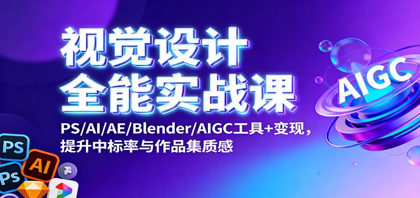 视觉设计全能实战课：PS/AI/AE/Blender/AIGC工具+变现，提升中标率与作品集质感-kaigewz